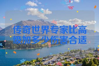 传奇世界专家比高级加多少伤害合适