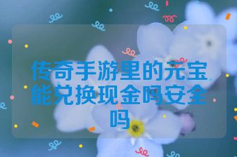 传奇手游里的元宝能兑换现金吗安全吗