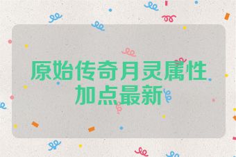 原始传奇月灵属性加点最新
