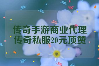 传奇手游商业代理传奇私服20元顶赞