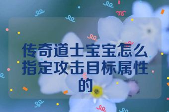 传奇道士宝宝怎么指定攻击目标属性的