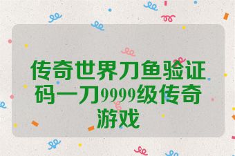 传奇世界刀鱼验证码一刀9999级传奇游戏