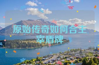 原始传奇如何合主宰盾牌