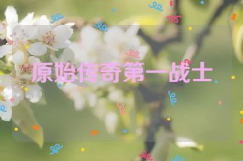 原始传奇第一战士