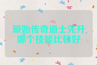 原始传奇道士先升哪个技能比较好
