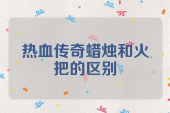 热血传奇蜡烛和火把的区别