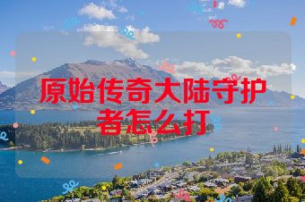 原始传奇大陆守护者怎么打