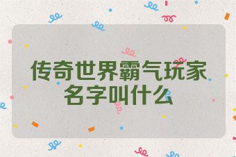 传奇世界霸气玩家名字叫什么