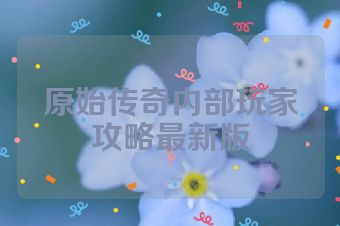 原始传奇内部玩家攻略最新版