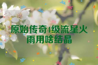 原始传奇4级流星火雨用啥结晶