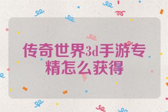 传奇世界3d手游专精怎么获得