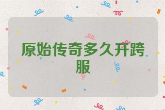 原始传奇多久开跨服