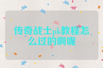 传奇战士pk教程怎么过的啊呢