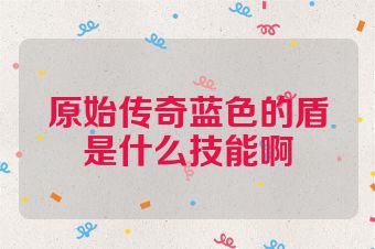 原始传奇蓝色的盾是什么技能啊