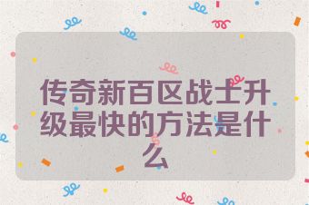 传奇新百区战士升级最快的方法是什么