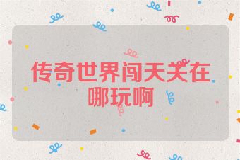 传奇世界闯天关在哪玩啊