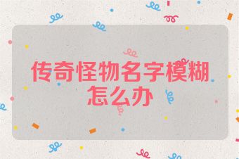 传奇怪物名字模糊怎么办