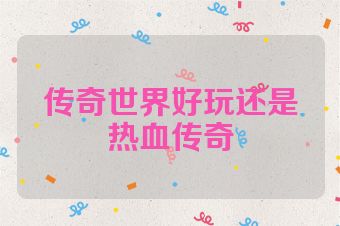 传奇世界好玩还是热血传奇