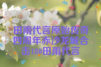 田雨代言原始传奇四周年赤沙龙城合击180田雨代言