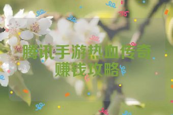 腾讯手游热血传奇赚钱攻略