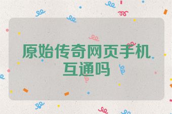 原始传奇网页手机互通吗