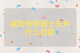 原始传奇道士先升什么技能