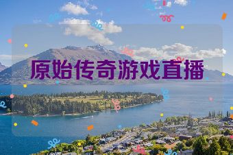 原始传奇游戏直播