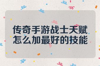 传奇手游战士天赋怎么加最好的技能