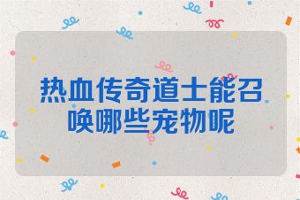 热血传奇道士能召唤哪些宠物呢