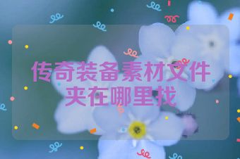传奇装备素材文件夹在哪里找