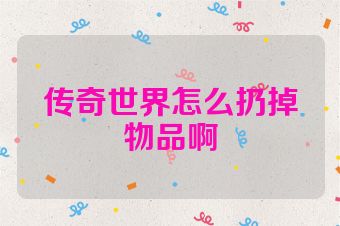 传奇世界怎么扔掉物品啊