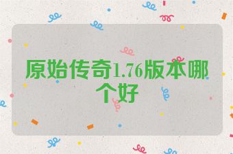 原始传奇1.76版本哪个好