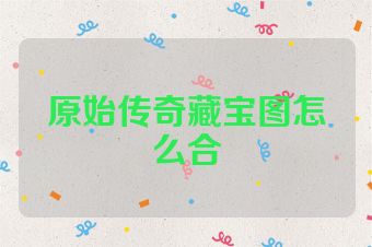 原始传奇藏宝图怎么合