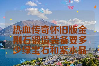 热血传奇怀旧版金刚石锻造装备要多少绿宝石和紫水晶