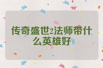 传奇盛世2法师带什么英雄好