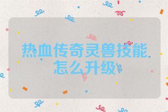 热血传奇灵兽技能怎么升级