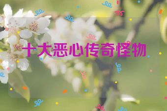 十大恶心传奇怪物