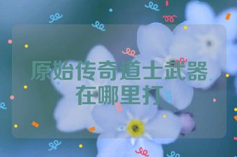原始传奇道士武器在哪里打