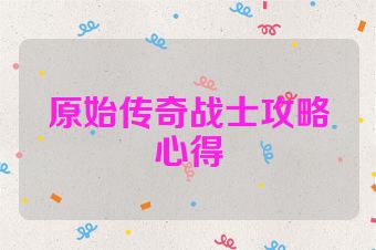 原始传奇战士攻略心得
