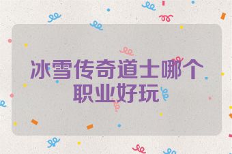 冰雪传奇道士哪个职业好玩