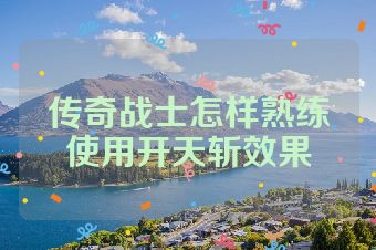 传奇战士怎样熟练使用开天斩效果