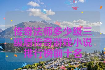 传奇法师多少级三级盾传奇游戏小说排行榜前十名
