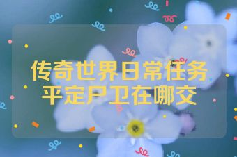 传奇世界日常任务平定尸卫在哪交