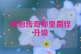 原始传奇那里刷怪升级