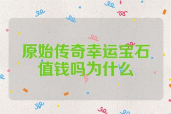 原始传奇幸运宝石值钱吗为什么