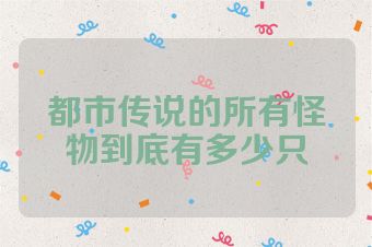 都市传说的所有怪物到底有多少只