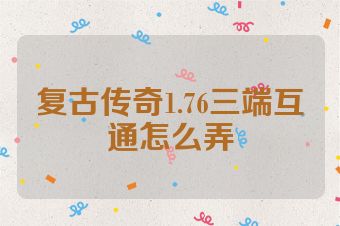 复古传奇1.76三端互通怎么弄