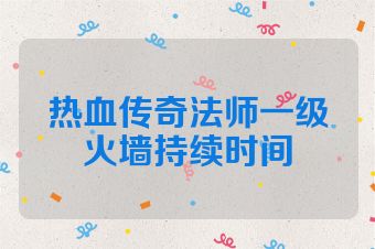 热血传奇法师一级火墙持续时间