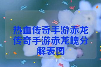 热血传奇手游赤龙传奇手游赤龙魄分解表图