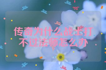 传奇为什么战士打不过法师怎么办